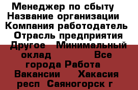 Менеджер по сбыту › Название организации ­ Компания-работодатель › Отрасль предприятия ­ Другое › Минимальный оклад ­ 35 000 - Все города Работа » Вакансии   . Хакасия респ.,Саяногорск г.